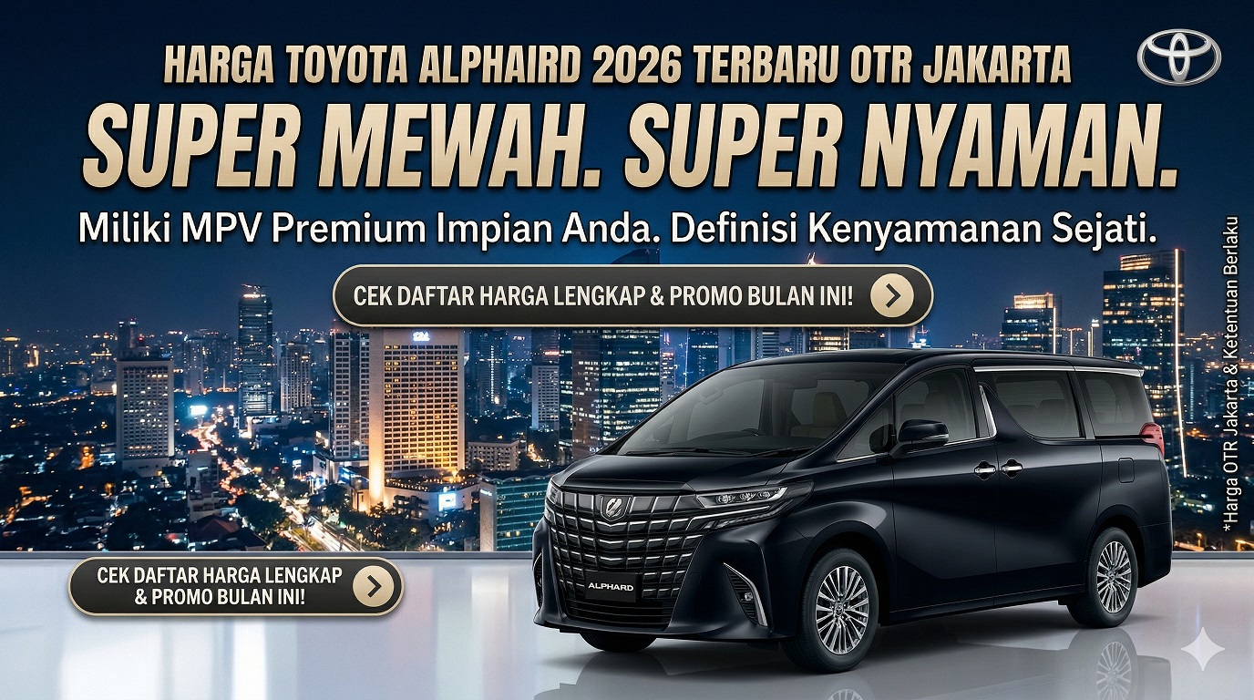 Update Daftar Toyota Alphard Harga 2026 – OTR Jakarta & Kemewahan Interiornya